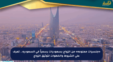 «جنسيات ممنوعة» من الزواج بسعوديات رسمياً في السعودية.. تعرف على الشروط والخطوات لتوثيق الزواج